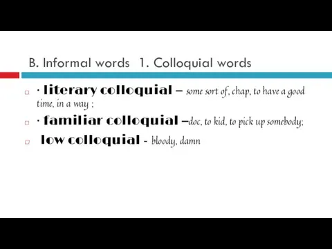 B. Informal words 1. Colloquial words · literary colloquial – some