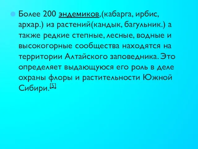 Более 200 эндемиков,(кабарга, ирбис, архар.) из растений(кандык, багульник.) а также редкие