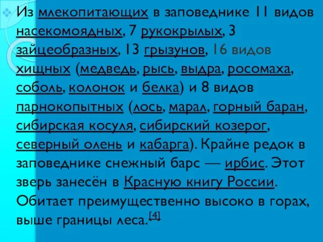 Из млекопитающих в заповеднике 11 видов насекомоядных, 7 рукокрылых, 3 зайцеобразных,