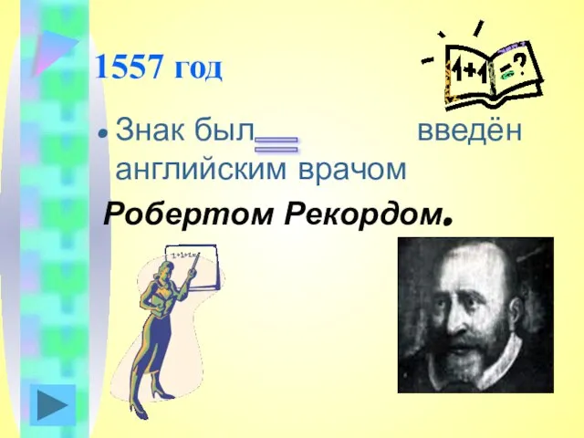 1557 год Знак был введён английским врачом Робертом Рекордом. =