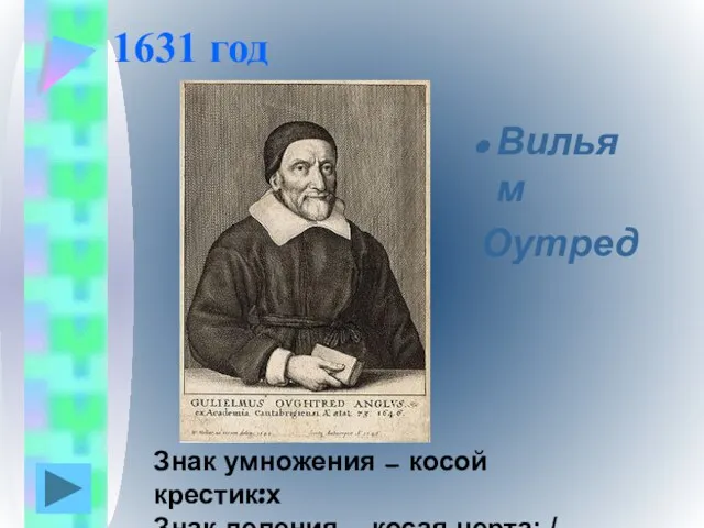 1631 год Вильям Оутред Знак умножения — косой крестик:х Знак деления — косая черта: /