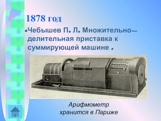 1878 год Чебышев П. Л. Множительно-делительная приставка к суммирующей машине . Арифмометр хранится в Париже