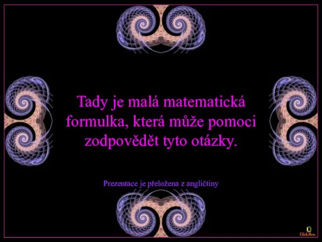 Tady je malá matematická formulka, která může pomoci zodpovědět tyto otázky. Prezentace je přeložena z angličtiny