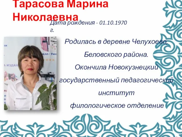 Тарасова Марина Николаевна Родилась в деревне Челухоево, Беловского района. Окончила Новокузнецкий