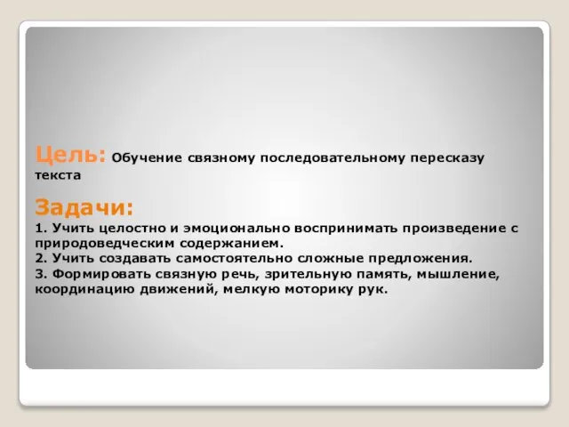 Цель: Обучение связному последовательному пересказу текста Задачи: 1. Учить целостно и