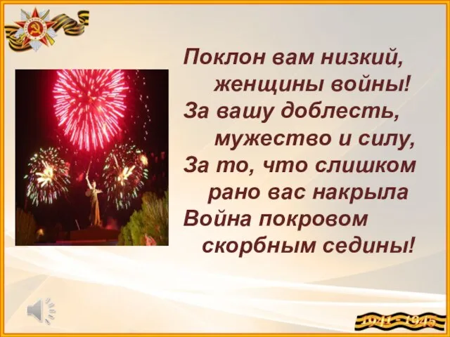 Поклон вам низкий, женщины войны! За вашу доблесть, мужество и силу,