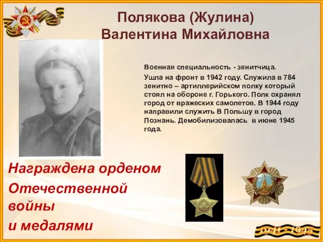 Полякова (Жулина) Валентина Михайловна Военная специальность - зенитчица. Ушла на фронт