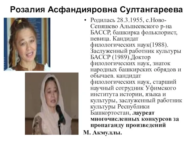 Розалия Асфандияровна Султангареева Родилась 28.3.1955, с.Ново-Сепяшево Альшеевского р-на БАССР, башкирка фольклорист,