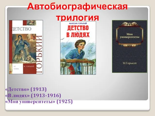 Автобиографическая трилогия «Детство» (1913) «В людях» (1913-1916) «Мои университеты» (1925)