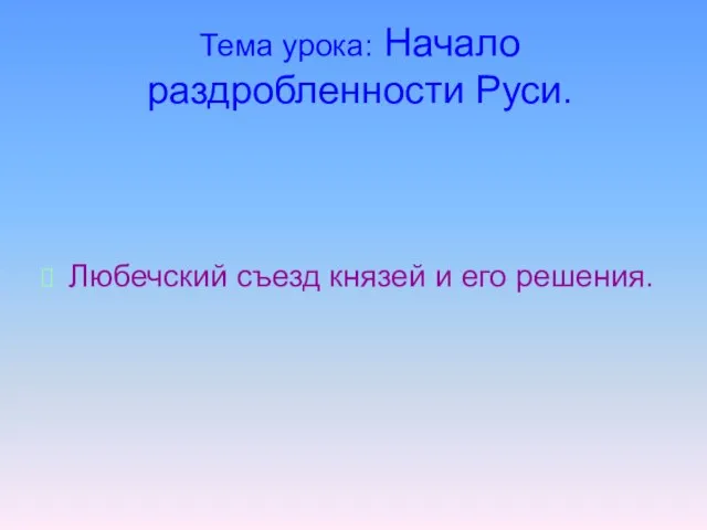 Тема урока: Начало раздробленности Руси. Любечский съезд князей и его решения.