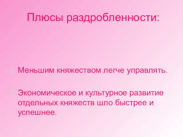 Плюсы раздробленности: Меньшим княжеством легче управлять. Экономическое и культурное развитие отдельных княжеств шло быстрее и успешнее.