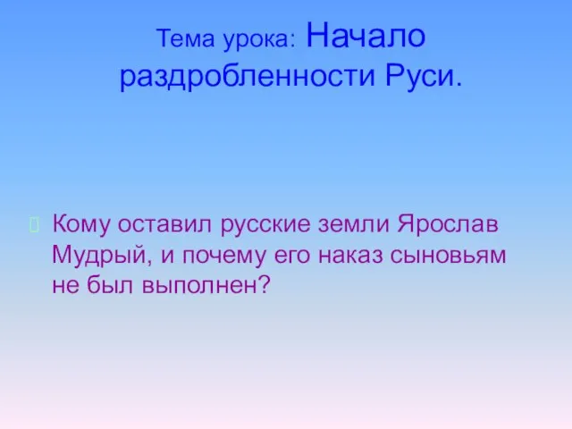 Тема урока: Начало раздробленности Руси. Кому оставил русские земли Ярослав Мудрый,