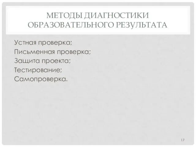 МЕТОДЫ ДИАГНОСТИКИ ОБРАЗОВАТЕЛЬНОГО РЕЗУЛЬТАТА Устная проверка; Письменная проверка; Защита проекта; Тестирование; Самопроверка.