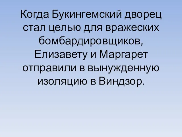 Когда Букингемский дворец стал целью для вражеских бомбардировщиков, Елизавету и Маргарет