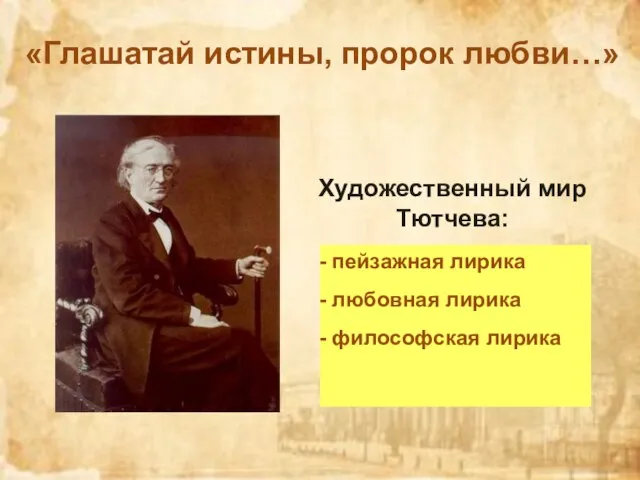 «Глашатай истины, пророк любви…» Художественный мир Тютчева: пейзажная лирика любовная лирика философская лирика