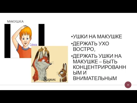 МАКУШКА УШКИ НА МАКУШКЕ ДЕРЖАТЬ УХО ВОСТРО, ДЕРЖАТЬ УШКИ НА МАКУШКЕ – БЫТЬ КОНЦЕНТРИРОВАННЫМ И ВНИМАТЕЛЬНЫМ