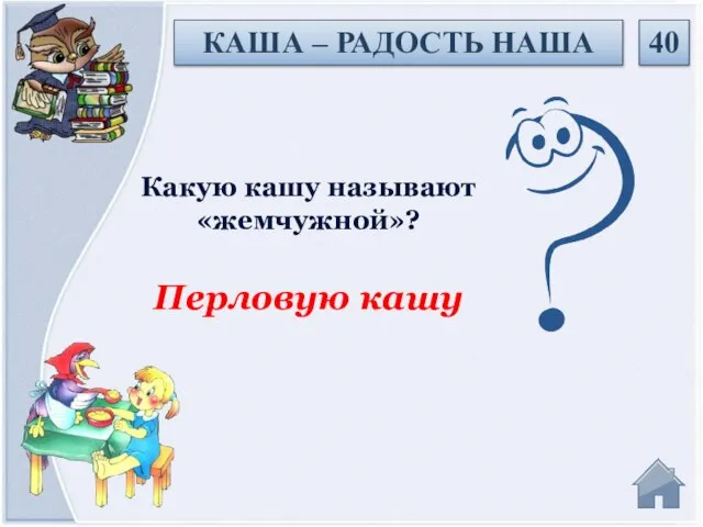 Перловую кашу Какую кашу называют «жемчужной»? 40 КАША – РАДОСТЬ НАША