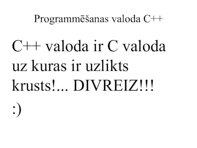 Programmēšanas valoda C++ C++ valoda ir C valoda uz kuras ir uzlikts krusts!... DIVREIZ!!! :)