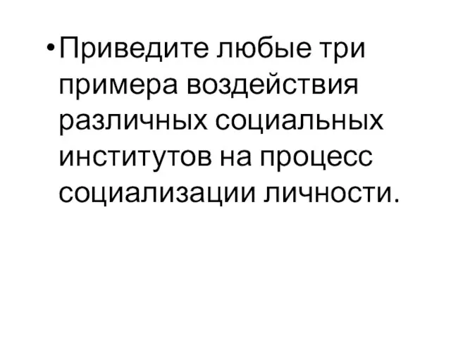 Приведите любые три примера воздействия различных социальных институтов на процесс социализации личности.