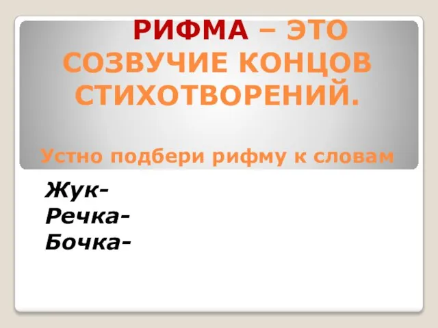 РИФМА – ЭТО СОЗВУЧИЕ КОНЦОВ СТИХОТВОРЕНИЙ. Устно подбери рифму к словам Жук- Речка- Бочка-