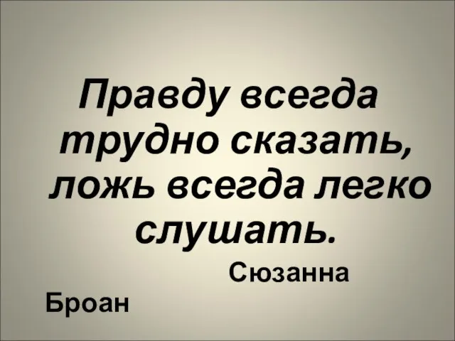 Правду всегда трудно сказать, ложь всегда легко слушать. Сюзанна Броан