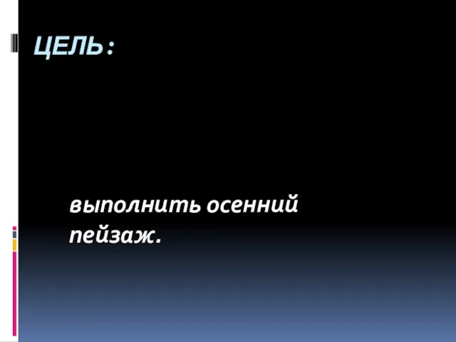 ЦЕЛЬ: выполнить осенний пейзаж.