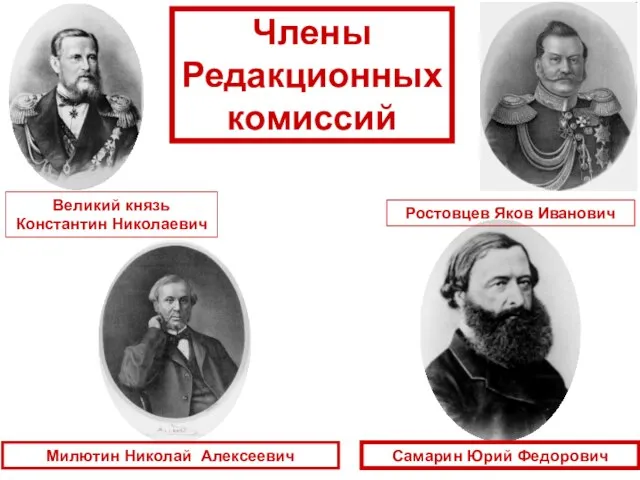 Члены Редакционных комиссий Милютин Николай Алексеевич Самарин Юрий Федорович Ростовцев Яков Иванович Великий князь Константин Николаевич