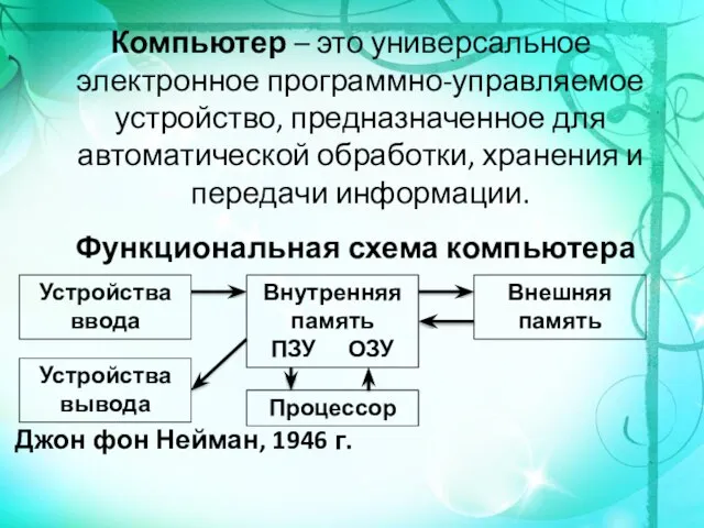 Компьютер – это универсальное электронное программно-управляемое устройство, предназначенное для автоматической обработки,