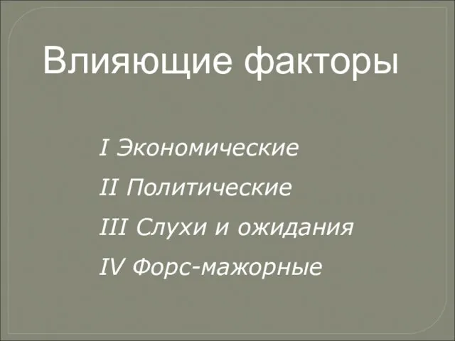 Влияющие факторы I Экономические II Политические III Слухи и ожидания IV Форс-мажорные