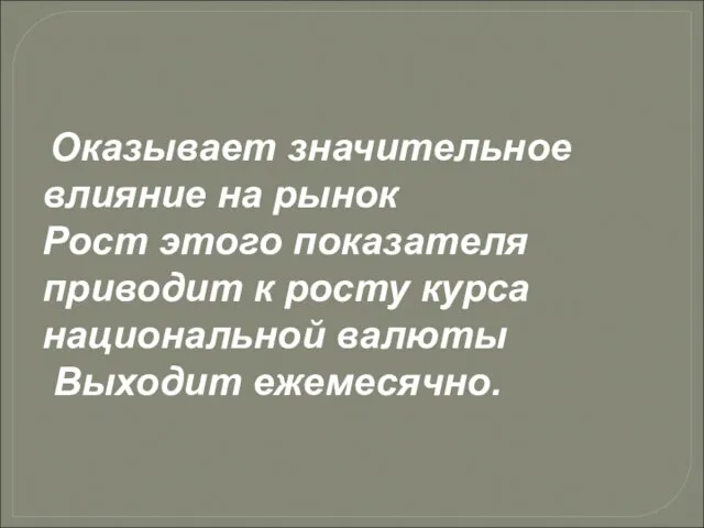 Оказывает значительное влияние на рынок Рост этого показателя приводит к росту курса национальной валюты Выходит ежемесячно.