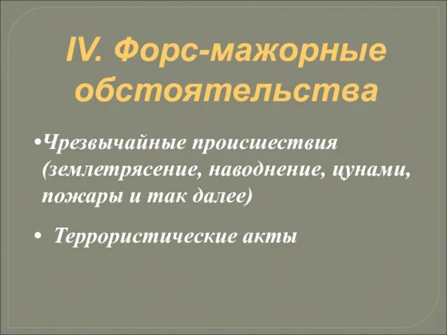 IV. Форс-мажорные обстоятельства Чрезвычайные происшествия (землетрясение, наводнение, цунами, пожары и так далее) Террористические акты