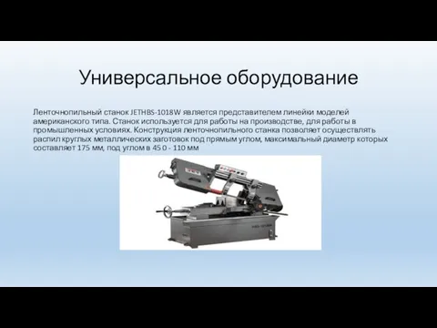 Универсальное оборудование Ленточнопильный станок JETHBS-1018W является представителем линейки моделей американского типа.