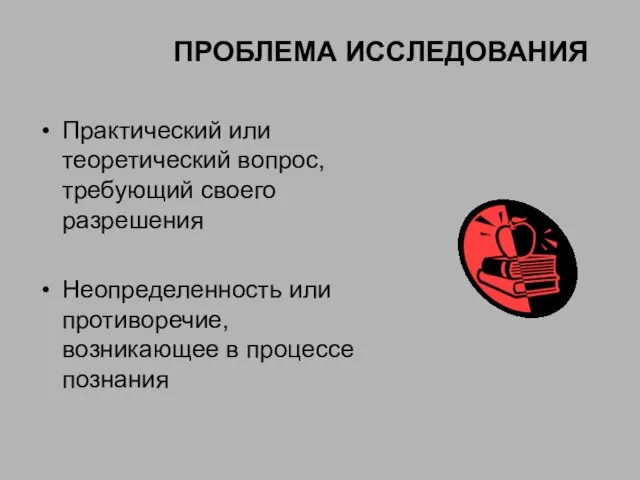 ПРОБЛЕМА ИССЛЕДОВАНИЯ Практический или теоретический вопрос, требующий своего разрешения Неопределенность или противоречие, возникающее в процессе познания