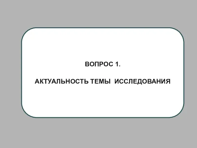 ВОПРОС 1. АКТУАЛЬНОСТЬ ТЕМЫ ИССЛЕДОВАНИЯ