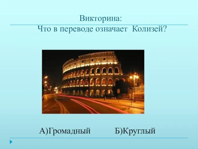 Викторина: Что в переводе означает Колизей? А)Громадный Б)Круглый