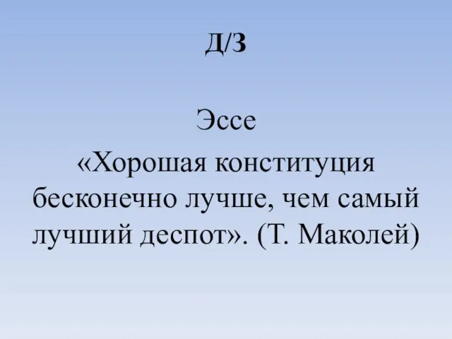 Д/З Эссе «Хорошая конституция бесконечно лучше, чем самый лучший деспот». (Т. Маколей)