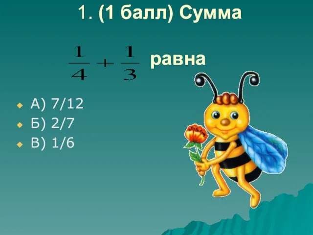 1. (1 балл) Сумма равна А) 7/12 Б) 2/7 В) 1/6