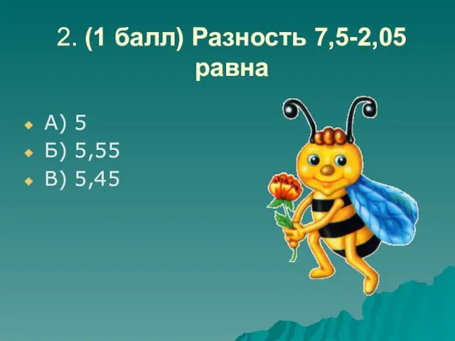 2. (1 балл) Разность 7,5-2,05 равна А) 5 Б) 5,55 В) 5,45