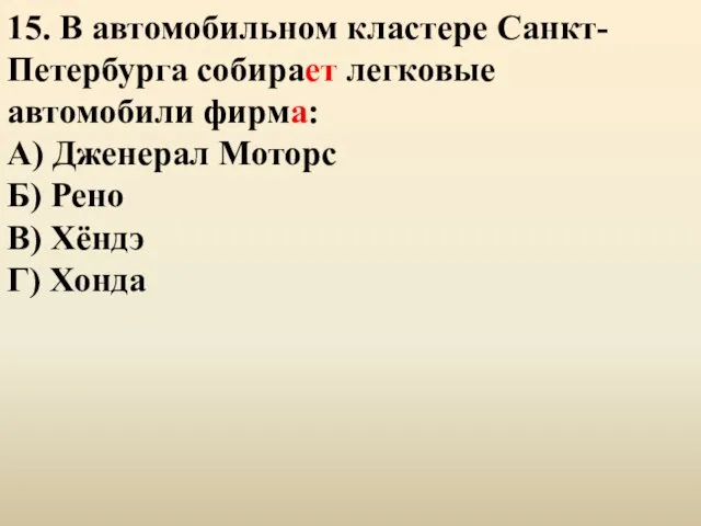 15. В автомобильном кластере Санкт-Петербурга собирает легковые автомобили фирма: А) Дженерал