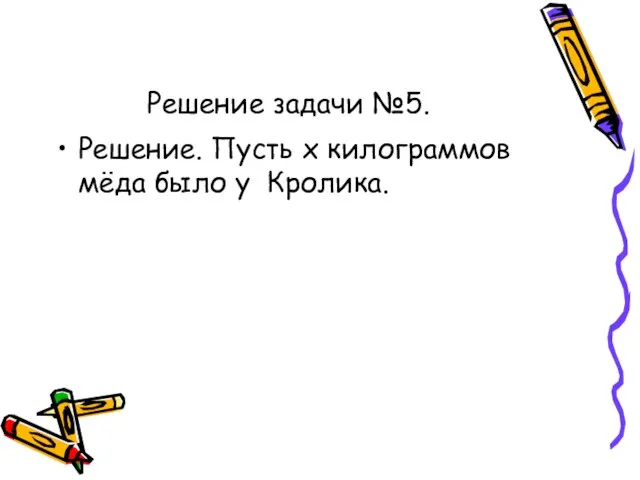 Решение задачи №5. Решение. Пусть х килограммов мёда было у Кролика.