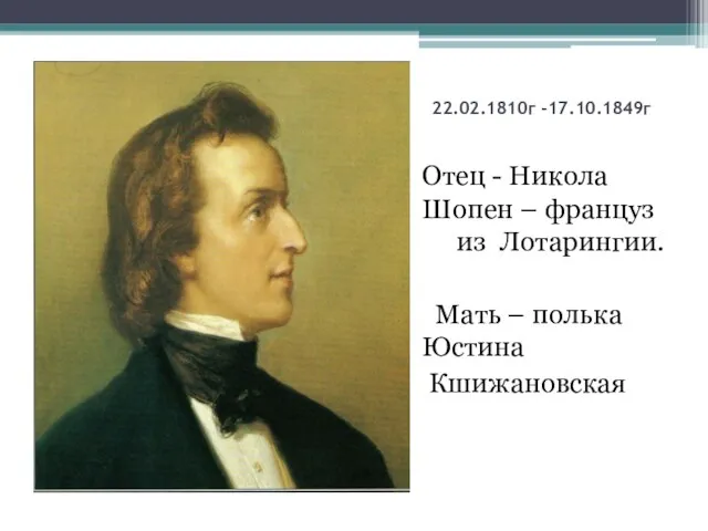 22.02.1810г -17.10.1849г Отец - Никола Шопен – француз из Лотарингии. Мать – полька Юстина Кшижановская