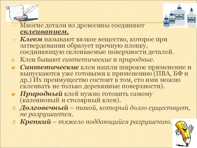 Многие детали из древесины соединяют склеиванием. Клеем называют вязкое вещество, которое