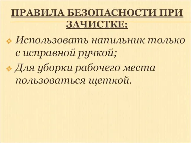 ПРАВИЛА БЕЗОПАСНОСТИ ПРИ ЗАЧИСТКЕ: Использовать напильник только с исправной ручкой; Для уборки рабочего места пользоваться щеткой.