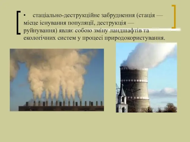 • стаціально-деструкційне забруднення (стація — місце існування популяції, деструкція — руйнування)