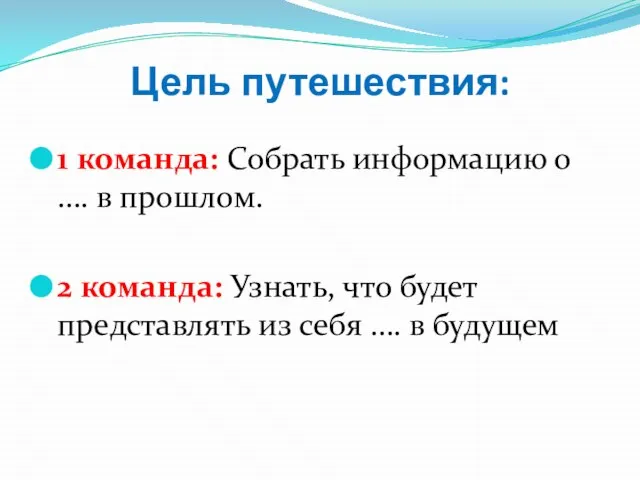 Цель путешествия: 1 команда: Собрать информацию о …. в прошлом. 2