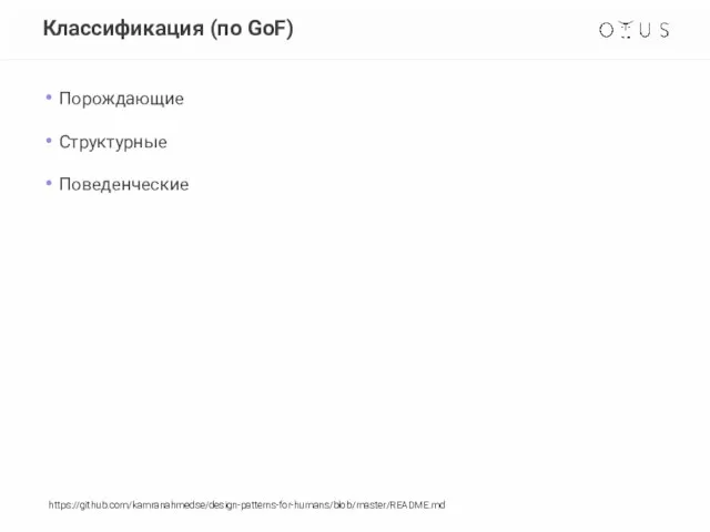 Классификация (по GoF) Порождающие Структурные Поведенческие https://github.com/kamranahmedse/design-patterns-for-humans/blob/master/README.md