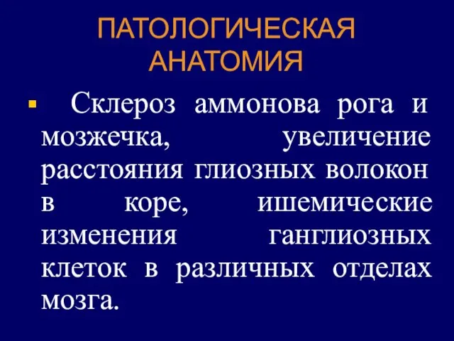 ПАТОЛОГИЧЕСКАЯ АНАТОМИЯ Склероз аммонова рога и мозжечка, увеличение расстояния глиозных волокон