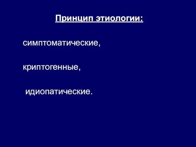 Принцип этиологии: симптоматические, криптогенные, идиопатические.