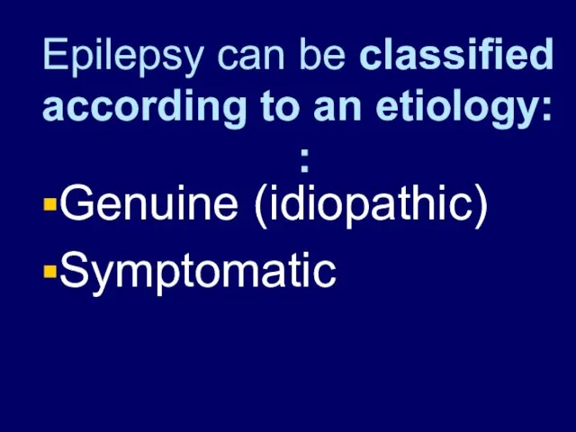 Epilepsy can be classified according to an etiology: : Genuine (idiopathic) Symptomatic