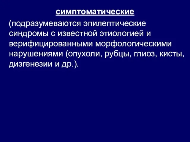 симптоматические (подразумеваются эпилептические синдромы с известной этиологией и верифицированными морфологическими нарушениями